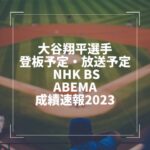 大谷翔平選手の登板予定と放送予定 NHKBS・Abema＆成績速報2023