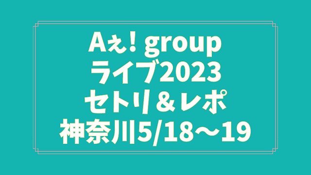 Aぇ! groupライブ2023セトリ＆レポ神奈川