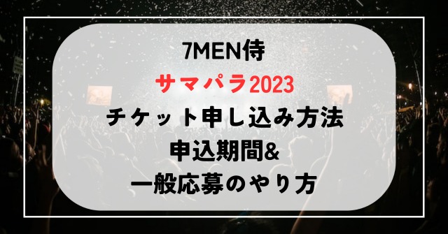 7MEN侍サマパラ2023チケット申し込み方法と申込期間！一般応募の方法