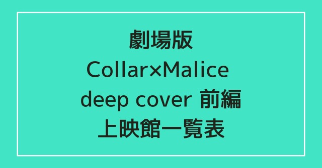 劇場版 Collar×Malice deep cover 前編の上映館一覧表とアクセス