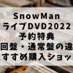 SnowManライブDVD2022予約特典・初回限定盤との違い！どこで購入するとよい？ (2)