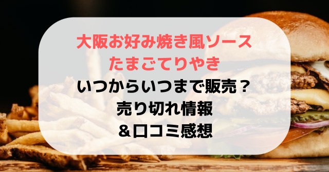 大阪お好み焼き風ソースたまごてりやきはいつからいつまで販売？売り切れ情報＆口コミ感想