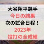 大谷翔平 今日の結果＆次の試合日程！2023年全成績も紹介