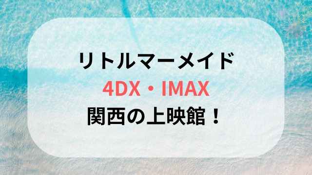 リトルマーメイド 4DX・IMAXでの関西の上映館！