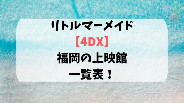 リトルマーメイド【4DX】福岡の上映館一覧表！