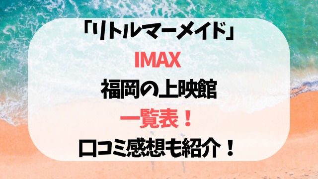 「リトルマーメイド」IMAX 福岡の上映館一覧表！