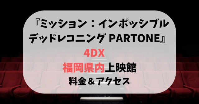 ミッション：インポッシブル『4DX』福岡県内の上映館！料金＆アクセスも紹介！