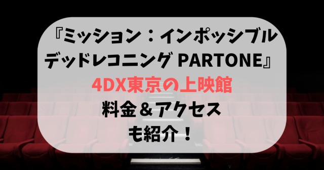 ミッション：インポッシブル4DX東京の上映館！料金＆アクセスも紹介！
