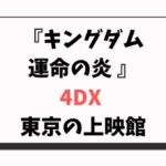 キングダム運命の炎 4DX 東京の上映館