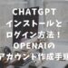 ChatGPTのインストールの方法！openAIのアカウント作成手順とログインの仕方